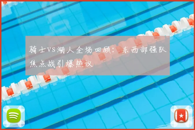 骑士vs湖人全场回顾：东西部强队焦点战引爆热议