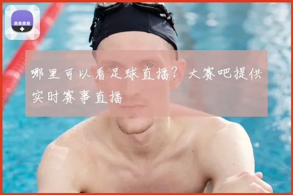 哪里可以看足球直播？大赛吧提供实时赛事直播