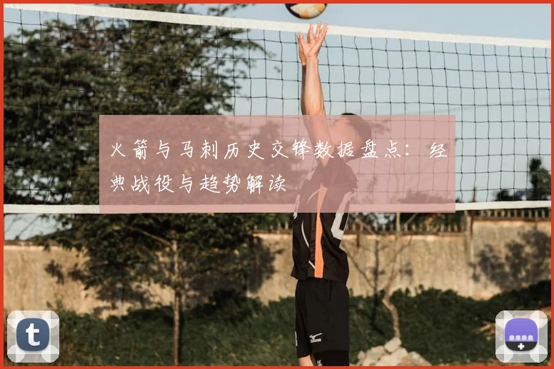 火箭与马刺历史交锋数据盘点:经典战役与趋势解读