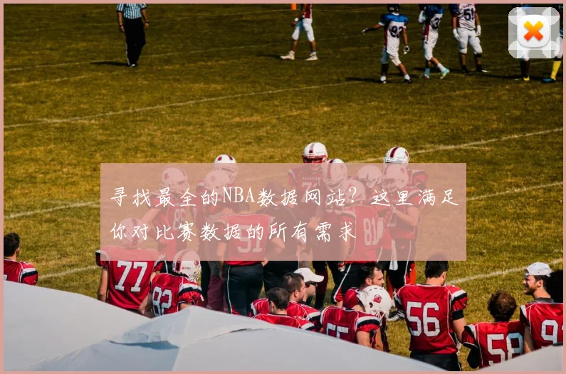 寻找最全的NBA数据网站？这里满足你对比赛数据的所有需求