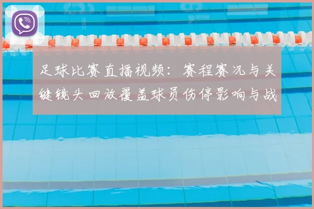 足球比赛直播视频：赛程赛况与关键镜头回放覆盖球员伤停影响与战术变化