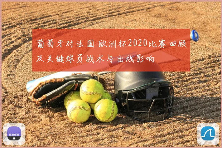葡萄牙对法国 欧洲杯2020比赛回顾及关键球员战术与出线影响