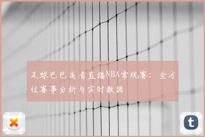 足球巴巴高清直播NBA常规赛：全方位赛事分析与实时数据
