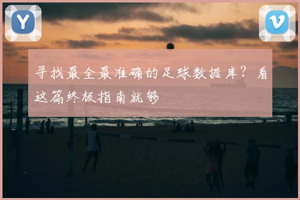 寻找最全最准确的足球数据库？看这篇终极指南就够