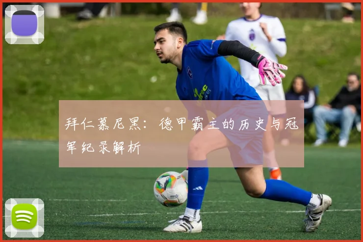 拜仁慕尼黑：德甲霸主的历史与冠军纪录解析