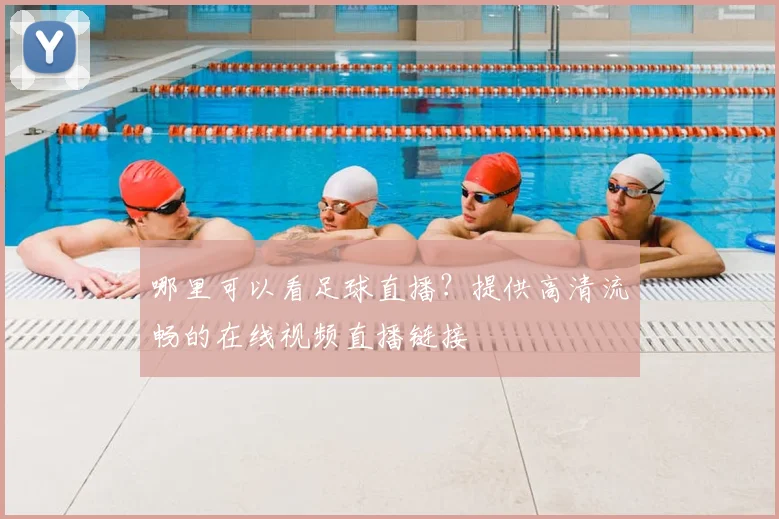 哪里可以看足球直播？提供高清流畅的在线视频直播链接