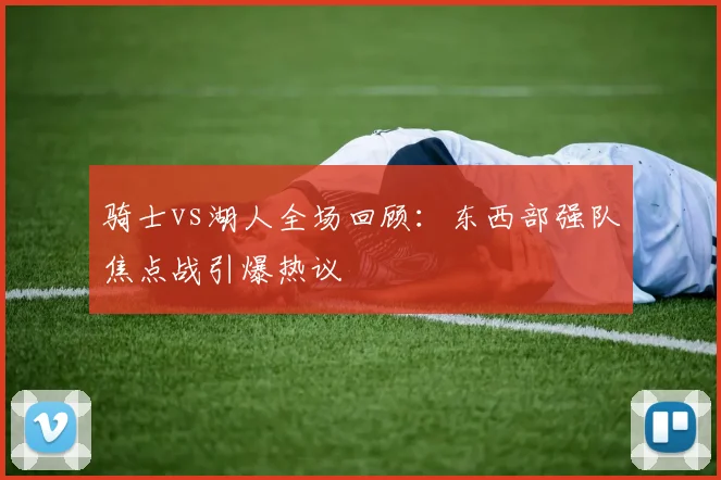 骑士vs湖人全场回顾：东西部强队焦点战引爆热议