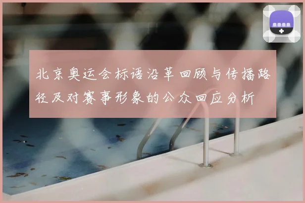 北京奥运会标语沿革回顾与传播路径及对赛事形象的公众回应分析
