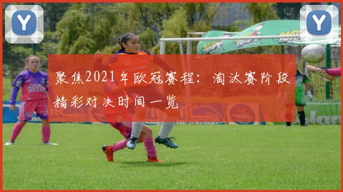 聚焦2021年欧冠赛程:淘汰赛阶段精彩对决时间一览