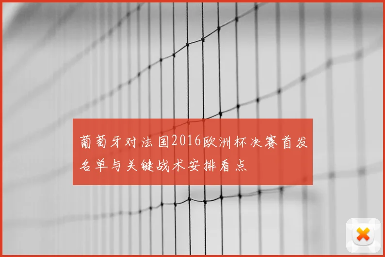 葡萄牙对法国2016欧洲杯决赛首发名单与关键战术安排看点