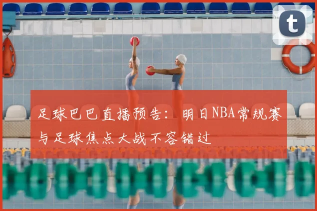 足球巴巴直播预告：明日NBA常规赛与足球焦点大战不容错过