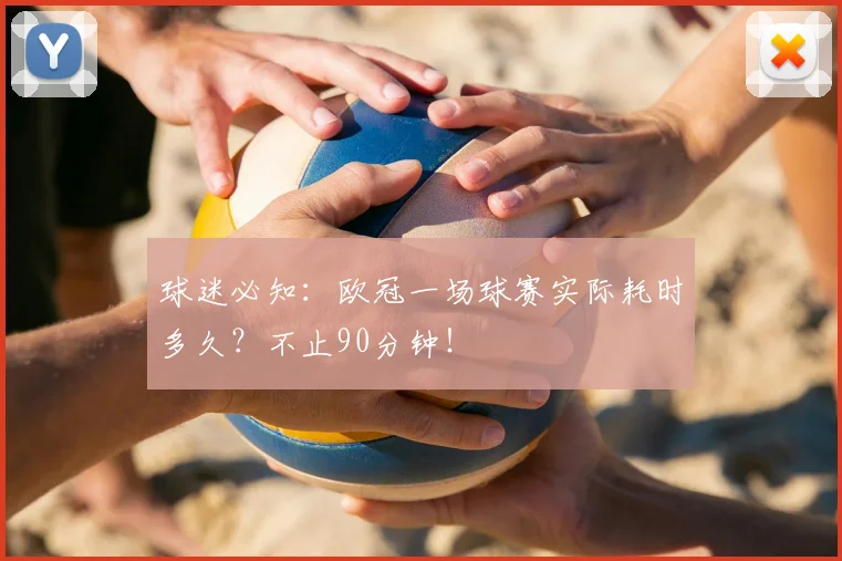 球迷必知：欧冠一场球赛实际耗时多久？不止90分钟！