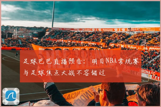 足球巴巴直播预告：明日NBA常规赛与足球焦点大战不容错过