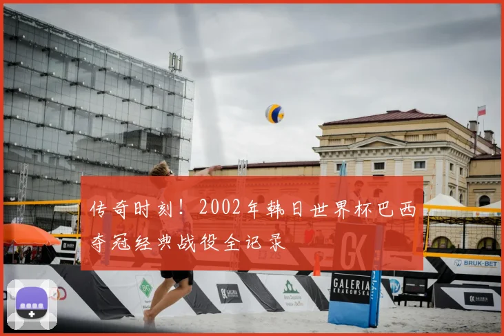 传奇时刻！2002年韩日世界杯巴西夺冠经典战役全记录