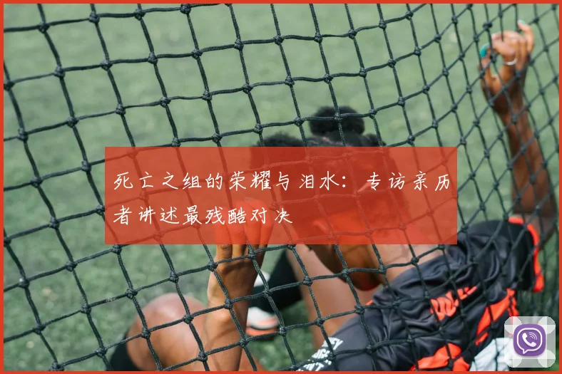 死亡之组的荣耀与泪水：专访亲历者讲述最残酷对决