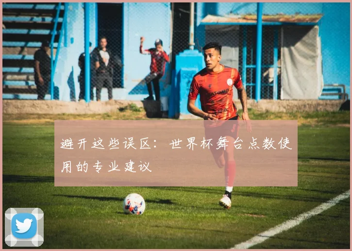 避开这些误区：世界杯舞台点数使用的专业建议