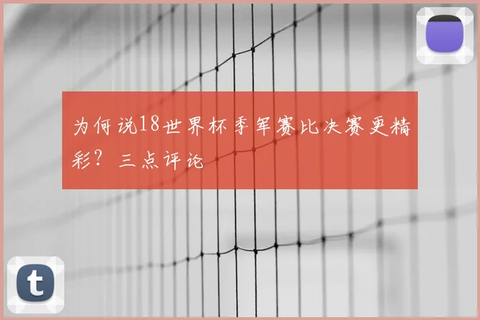 为何说18世界杯季军赛比决赛更精彩？三点评论