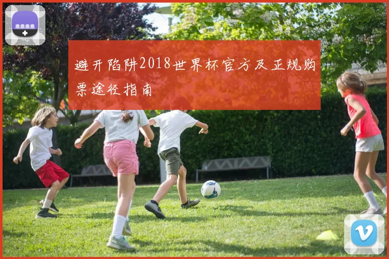避开陷阱2018世界杯官方及正规购票途径指南