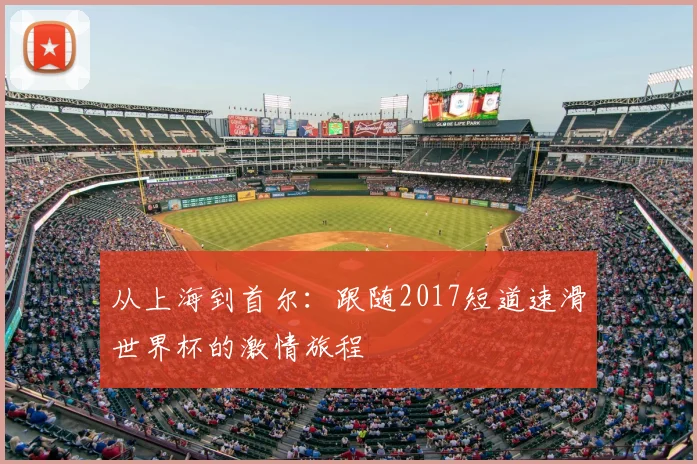从上海到首尔：跟随2017短道速滑世界杯的激情旅程