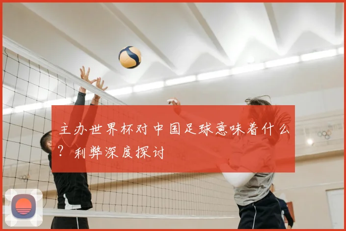 主办世界杯对中国足球意味着什么？利弊深度探讨