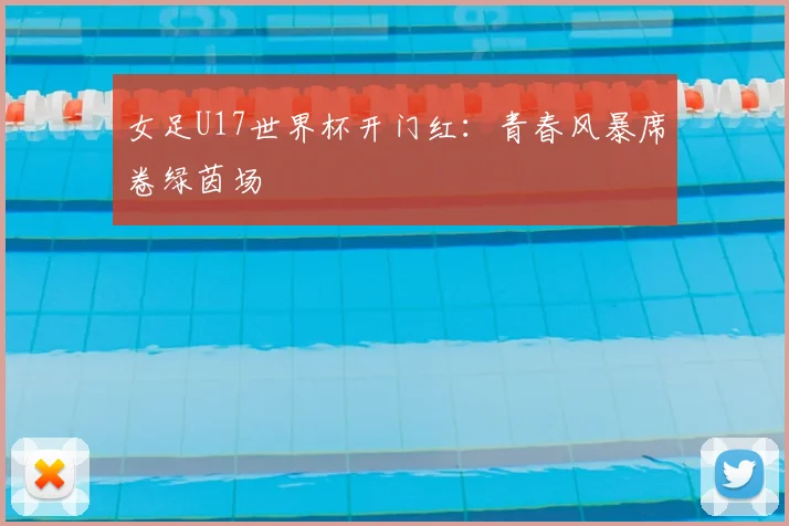 女足U17世界杯开门红：青春风暴席卷绿茵场