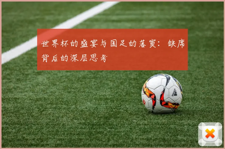 世界杯的盛宴与国足的落寞：缺席背后的深层思考