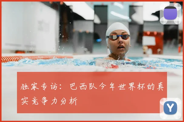 独家专访：巴西队今年世界杯的真实竞争力分析