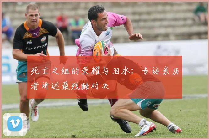 死亡之组的荣耀与泪水：专访亲历者讲述最残酷对决