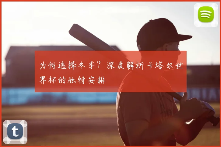 为何选择冬季？深度解析卡塔尔世界杯的独特安排