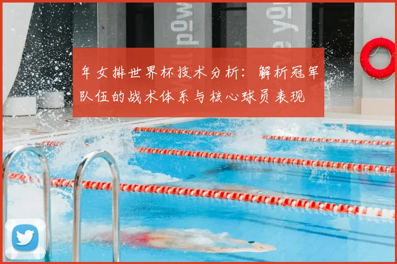 年女排世界杯技术分析：解析冠军队伍的战术体系与核心球员表现