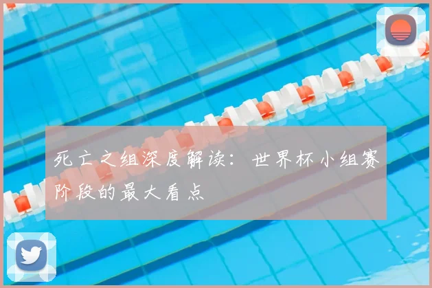 死亡之组深度解读：世界杯小组赛阶段的最大看点