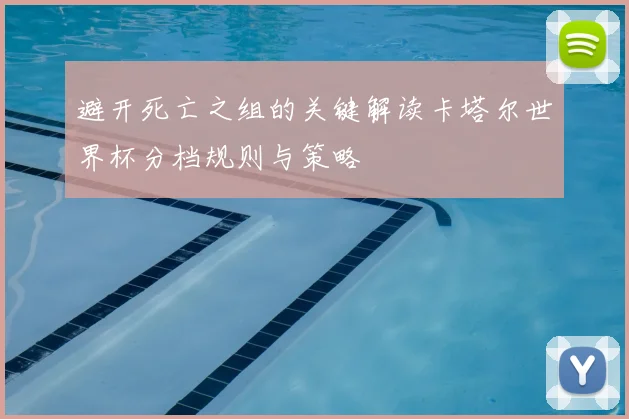 避开死亡之组的关键解读卡塔尔世界杯分档规则与策略