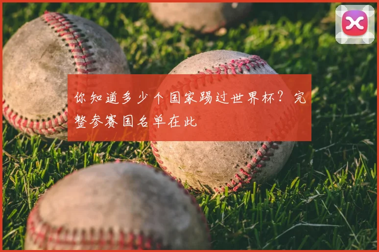 你知道多少个国家踢过世界杯?完整参赛国名单在此
